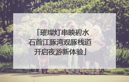 璀璨灯串映碧水 石首江豚湾观豚栈道开启夜游新体验
