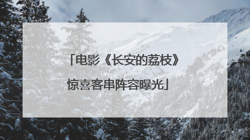 电影《长安的荔枝》惊喜客串阵容曝光