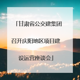 甘肃省公交建集团召开庆阳地区项目建设运营座谈会