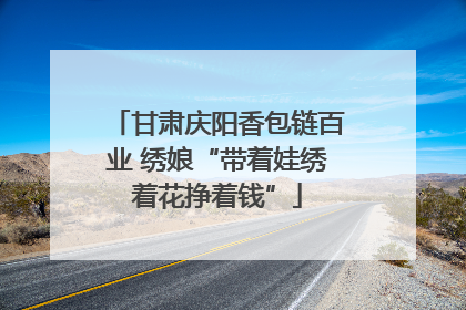 甘肃庆阳香包链百业 绣娘“带着娃绣着花挣着钱”