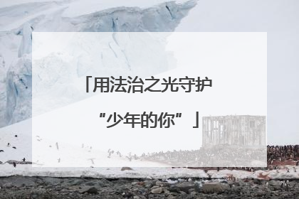 用法治之光守护“少年的你”