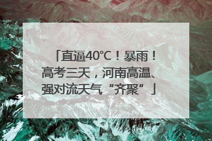 直逼40℃！暴雨！高考三天，河南高温、强对流天气“齐聚”