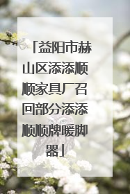 益阳市赫山区添添顺顺家具厂召回部分添添顺顺牌暖脚器