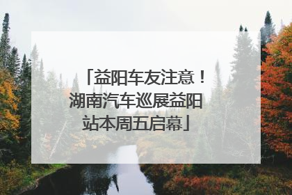 益阳车友注意！湖南汽车巡展益阳站本周五启幕