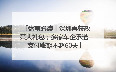 盘前必读丨深圳再获政策大礼包；多家车企承诺支付账期不超60天