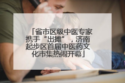 省市区级中医专家携手“出摊”，济南起步区首届中医药文化市集热闹开幕