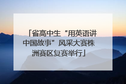 省高中生“用英语讲中国故事”风采大赛株洲赛区复赛举行