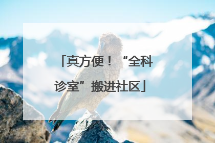 真方便！“全科诊室”搬进社区