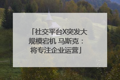 社交平台X突发大规模宕机 马斯克：将专注企业运营
