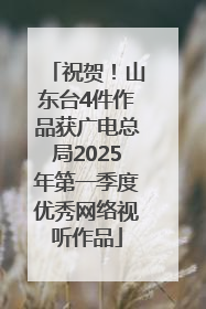 祝贺!山东台4件作品获广电总局2025年第一季度优秀网络视听作品