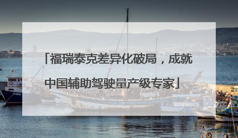 福瑞泰克差异化破局，成就中国辅助驾驶量产级专家