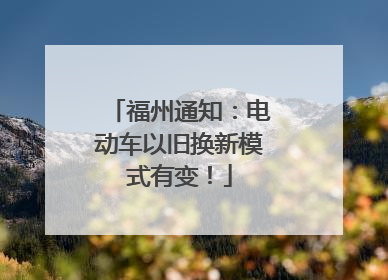 福州通知：电动车以旧换新模式有变！