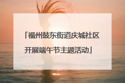 福州鼓东街道庆城社区开展端午节主题活动