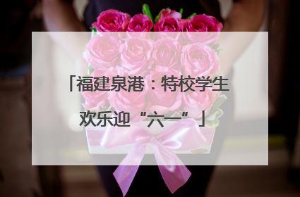 福建泉港：特校学生 欢乐迎“六一”