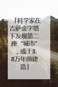 科学家在吉萨金字塔下发现第二座“城市”，或于3.8万年前建造