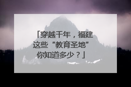 穿越千年，福建这些“教育圣地”你知道多少？
