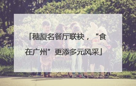 穗厦名餐厅联袂，“食在广州”更添多元风采