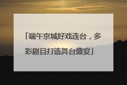 端午京城好戏连台，多彩剧目打造舞台盛宴