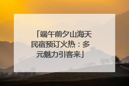 端午前夕山海天民宿预订火热：多元魅力引客来