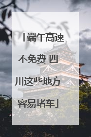 端午高速不免费 四川这些地方容易堵车