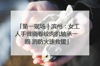 第一现场｜滨州：女工人手臂绕卷绞肉机轴承一圈 消防火速救援