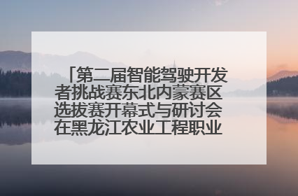 第二届智能驾驶开发者挑战赛东北内蒙赛区选拔赛开幕式与研讨会在黑龙江农业工程职业学院成功举行