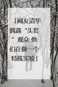 网友清华偶遇“头套”观众 他们在做一个特殊实验