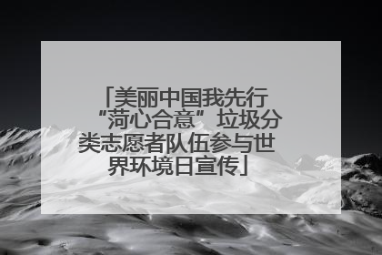 美丽中国我先行 “菏心合意”垃圾分类志愿者队伍参与世界环境日宣传