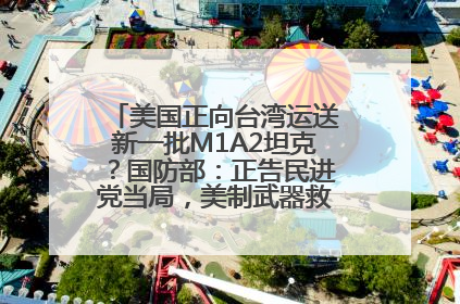 美国正向台湾运送新一批M1A2坦克？国防部：正告民进党当局，美制武器救不了自己的命