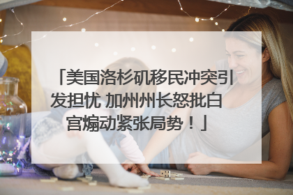 美国洛杉矶移民冲突引发担忧 加州州长怒批白宫煽动紧张局势！