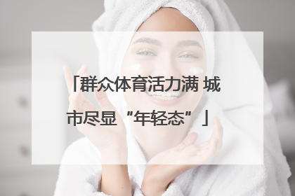 群众体育活力满 城市尽显“年轻态”