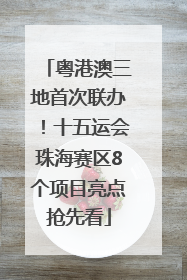 粤港澳三地首次联办！十五运会珠海赛区8个项目亮点抢先看