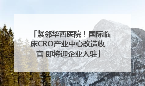 紧邻华西医院！国际临床CRO产业中心改造收官 即将迎企业入驻