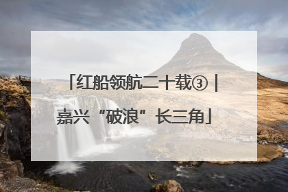 红船领航二十载③｜嘉兴“破浪”长三角