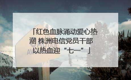 红色血脉涌动爱心热潮 株洲电信党员干部以热血迎“七一”