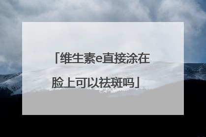 维生素e直接涂在脸上可以祛斑吗