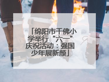 绵阳市千佛小学举行“六一”庆祝活动：强国少年展新颜