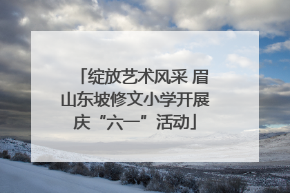 绽放艺术风采 眉山东坡修文小学开展庆“六一”活动