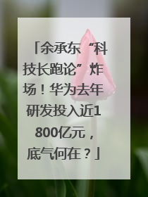 余承东“科技长跑论”炸场！华为去年研发投入近1800亿元，底气何在？