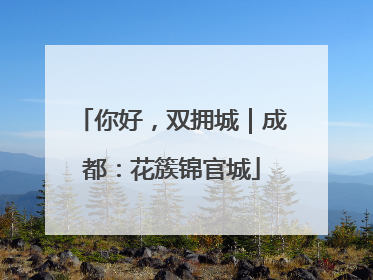 你好，双拥城｜成都：花簇锦官城