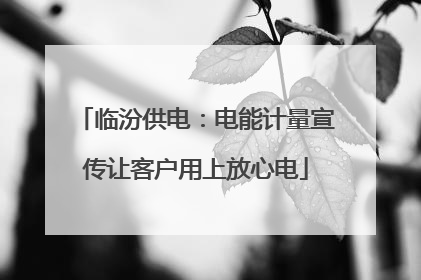 临汾供电：电能计量宣传让客户用上放心电