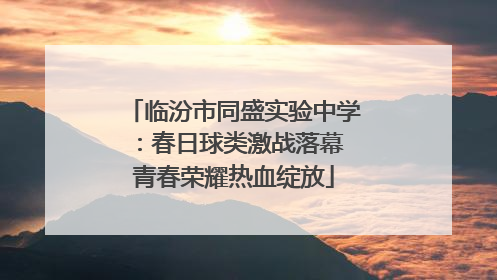 临汾市同盛实验中学：春日球类激战落幕 青春荣耀热血绽放