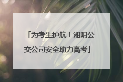 为考生护航！湘阴公交公司安全助力高考