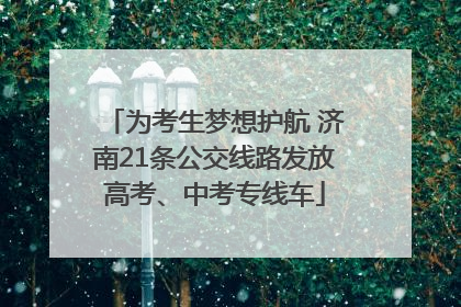为考生梦想护航 济南21条公交线路发放高考、中考专线车