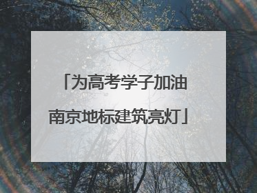 为高考学子加油 南京地标建筑亮灯