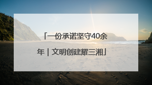 一份承诺坚守40余年｜文明创建耀三湘