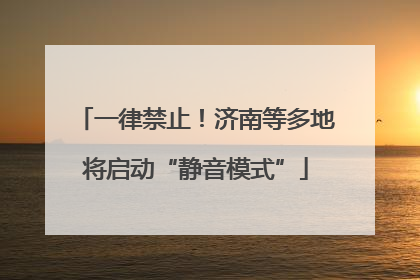 一律禁止！济南等多地将启动“静音模式”