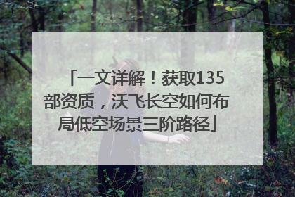 一文详解！获取135部资质，沃飞长空如何布局低空场景三阶路径