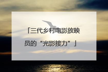 三代乡村电影放映员的“光影接力”