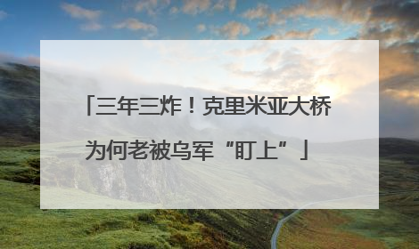 三年三炸!克里米亚大桥为何老被乌军“盯上”